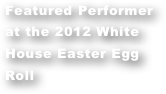 Featured Performer at the 2012 White House Easter Egg Roll